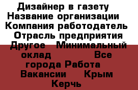 Дизайнер в газету › Название организации ­ Компания-работодатель › Отрасль предприятия ­ Другое › Минимальный оклад ­ 28 000 - Все города Работа » Вакансии   . Крым,Керчь